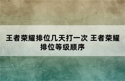 王者荣耀排位几天打一次 王者荣耀排位等级顺序